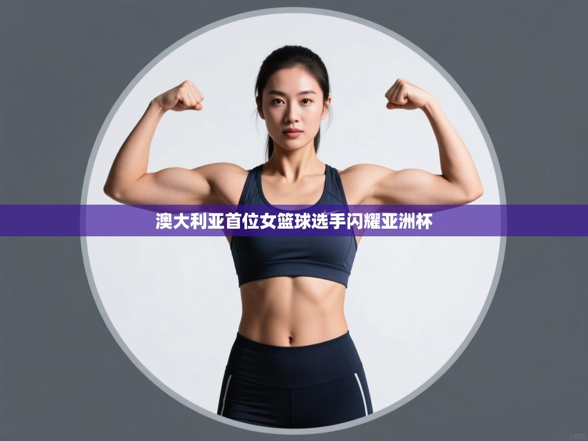 澳大利亚首位女篮球选手闪耀亚洲杯