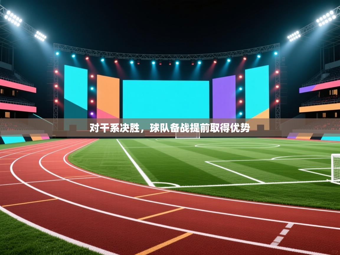 对干系决胜，球队备战提前取得优势