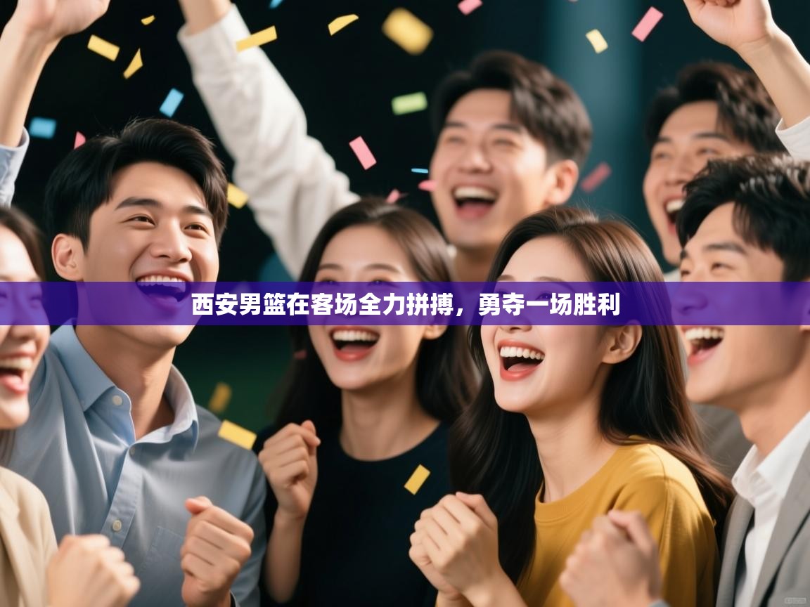 西安男篮在客场全力拼搏，勇夺一场胜利