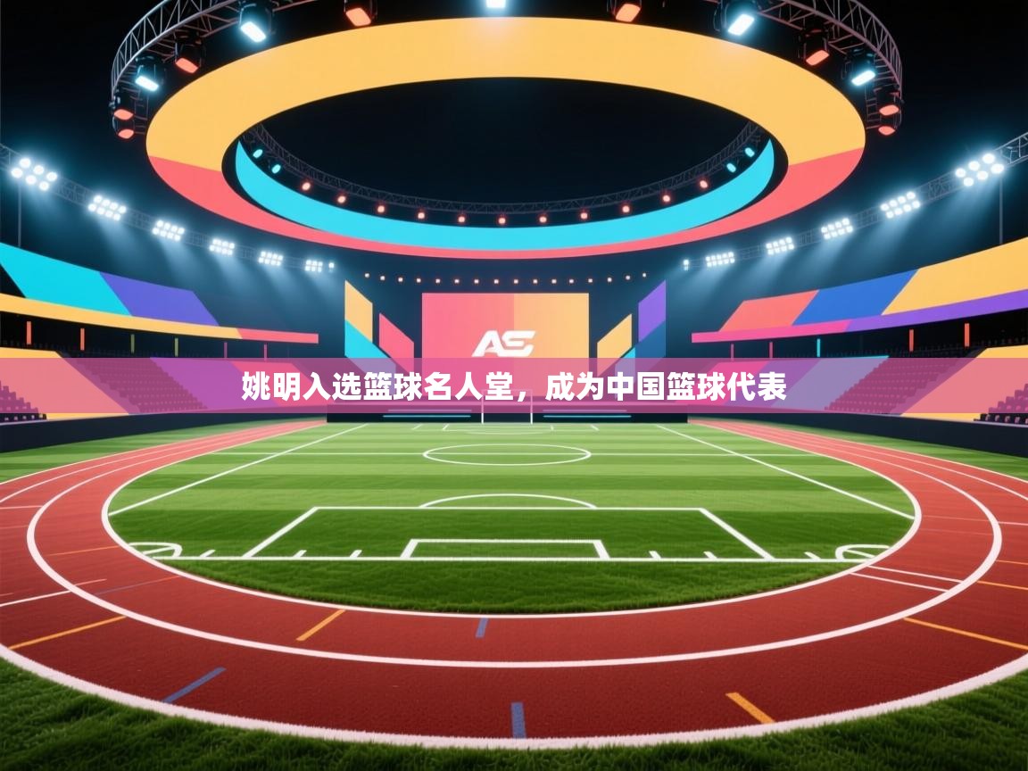 姚明入选篮球名人堂，成为中国篮球代表