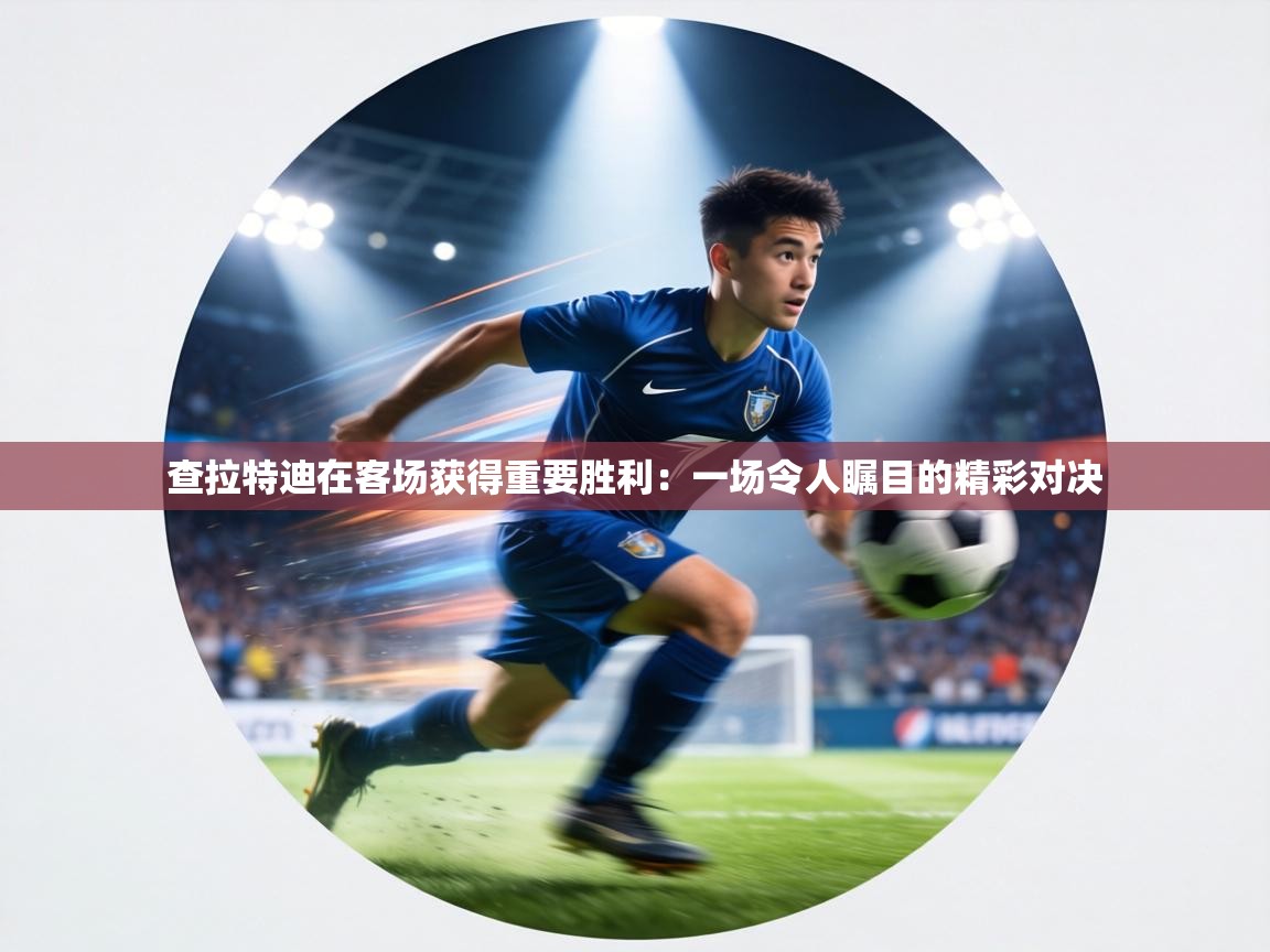 查拉特迪在客场获得重要胜利：一场令人瞩目的精彩对决