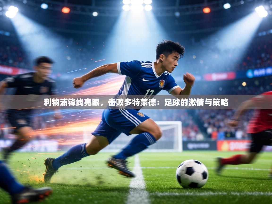 利物浦锋线亮眼,击败多特蒙德:足球的激情与策略 第1张