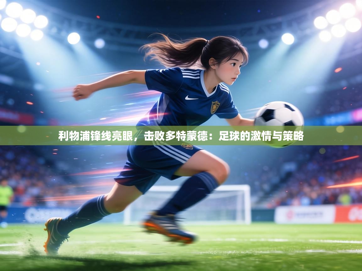 利物浦锋线亮眼,击败多特蒙德:足球的激情与策略 第2张