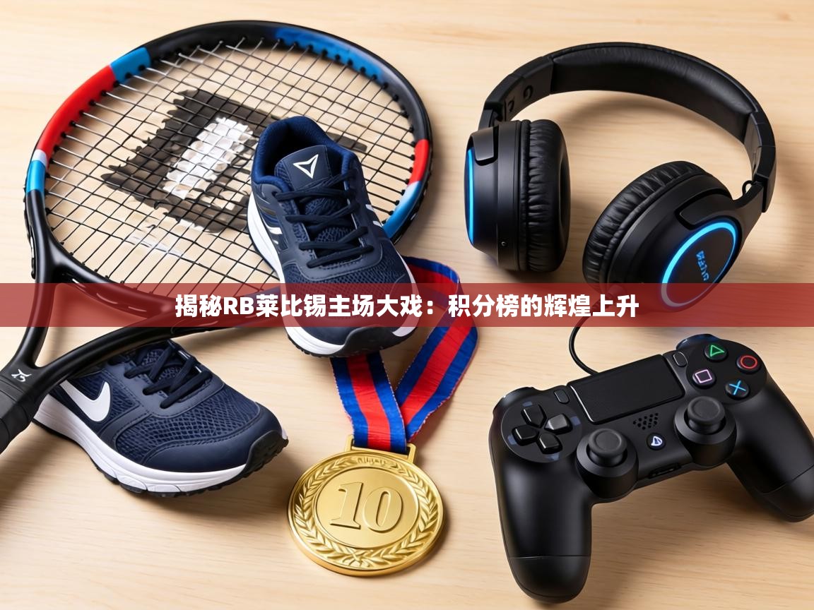 揭秘RB莱比锡主场大戏:积分榜的辉煌上升 第2张