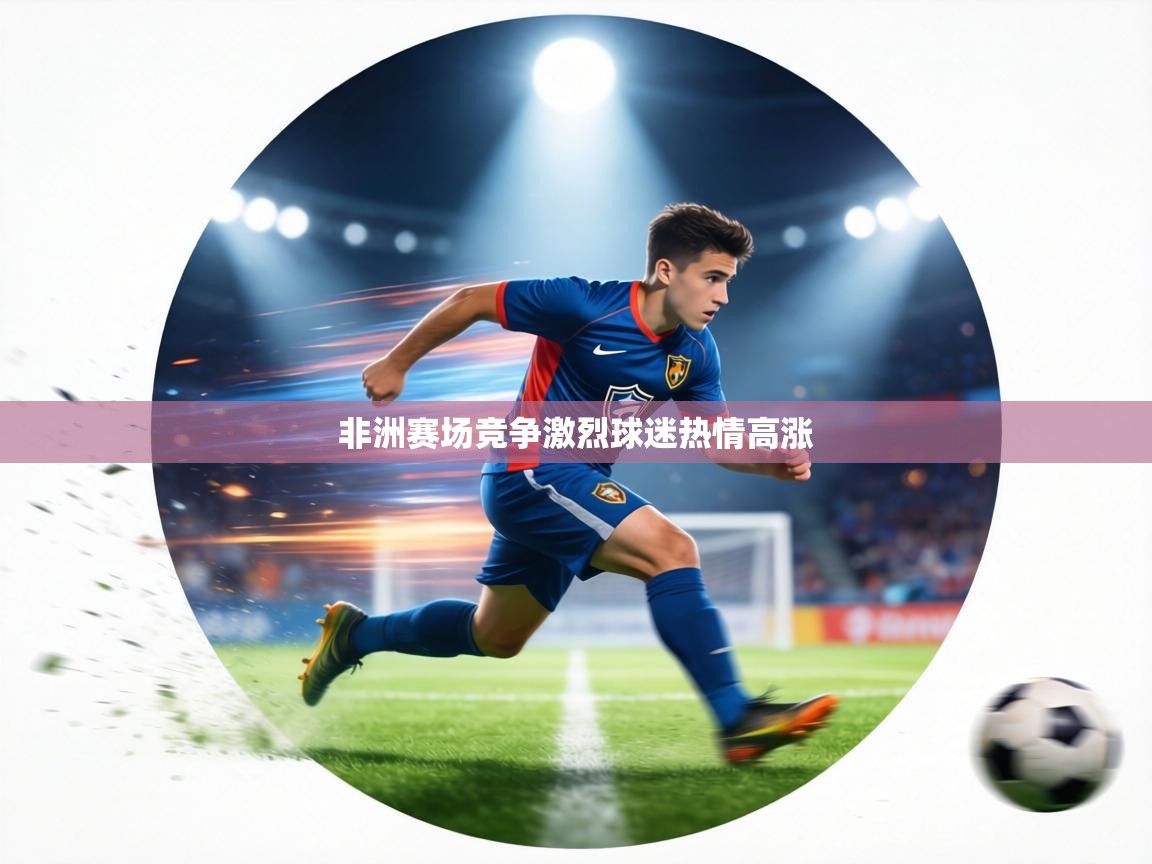 非洲赛场竞争激烈球迷热情高涨 第2张