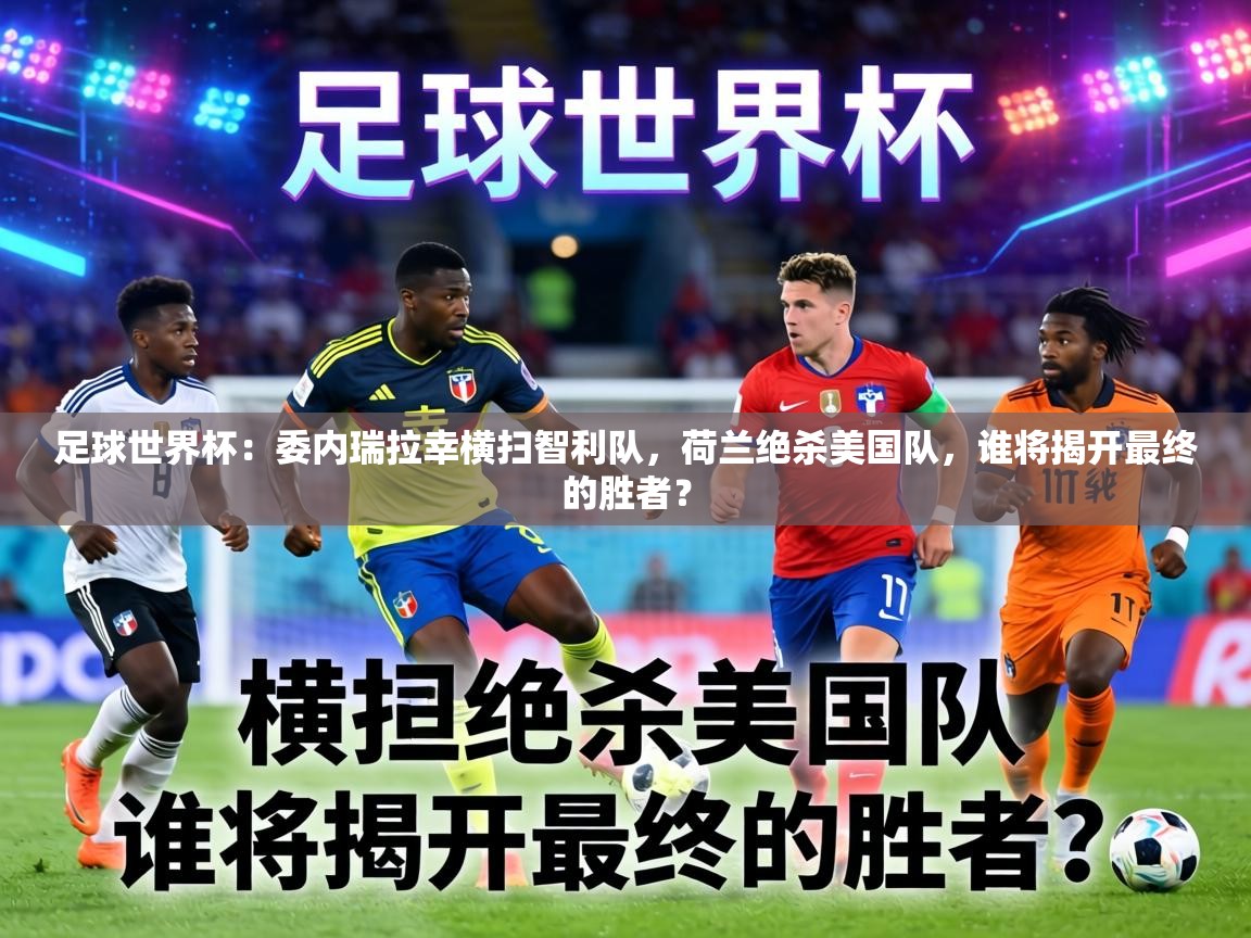 足球世界杯:委内瑞拉幸横扫智利队,荷兰绝杀美国队,谁将揭开最终的胜者? 第1张