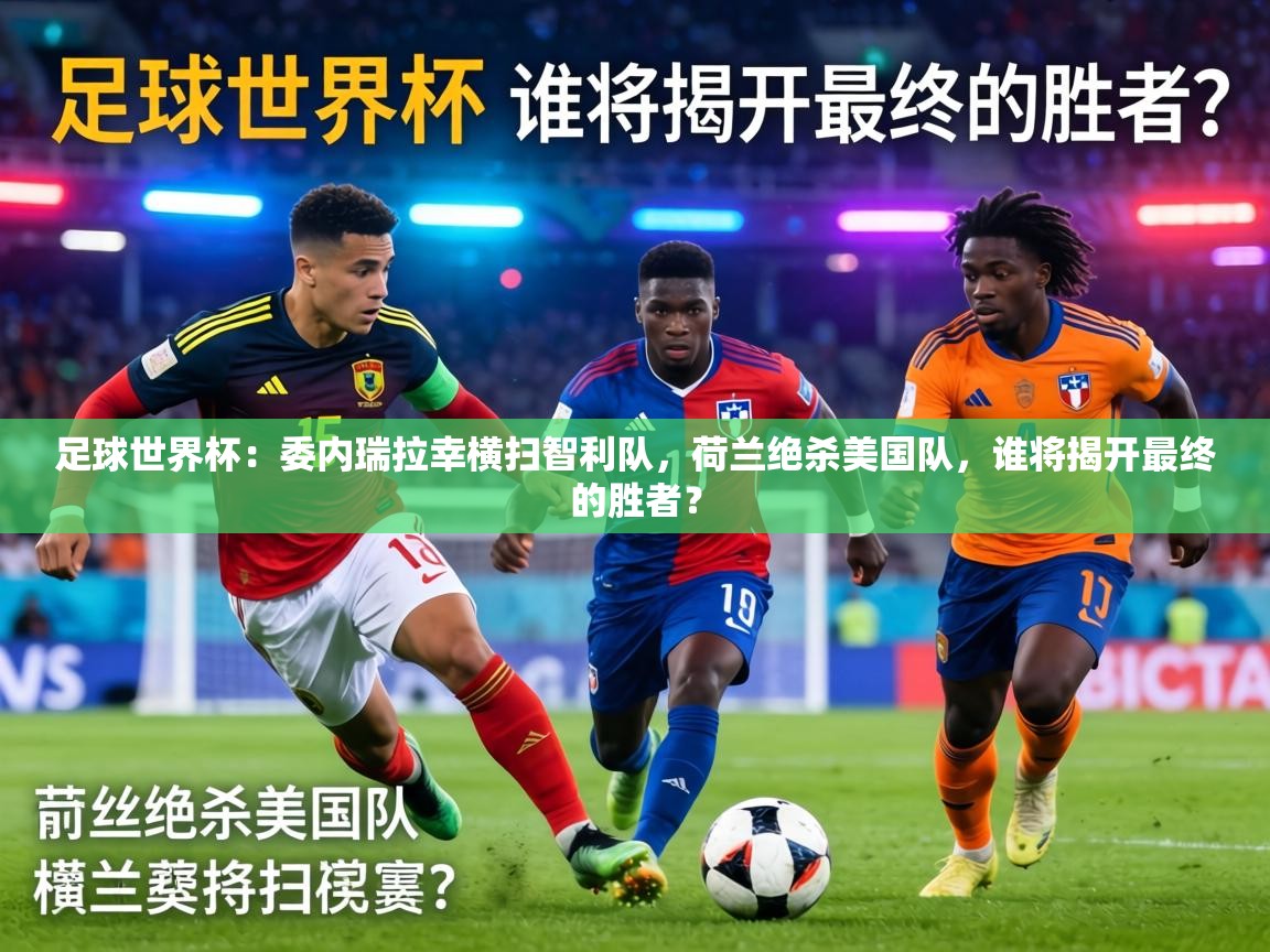 足球世界杯:委内瑞拉幸横扫智利队,荷兰绝杀美国队,谁将揭开最终的胜者? 第2张